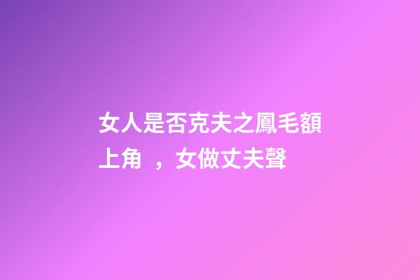 女人是否克夫之鳳毛額上角，女做丈夫聲